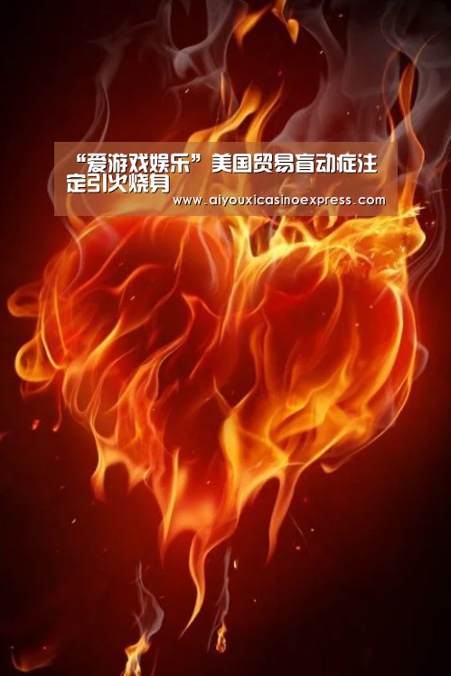 “爱游戏娱乐”美国贸易盲动症注定引火烧身(图1) 爱游戏竞猜